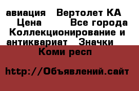 1.1) авиация : Вертолет КА-15 › Цена ­ 49 - Все города Коллекционирование и антиквариат » Значки   . Коми респ.